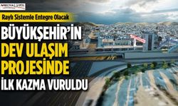 Büyükşehir’in Dev Ulaşım Projesinde İlk Kazma Vuruldu