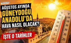 Güneydoğu Anadolu Ağustos ayını nasıl geçirecek?