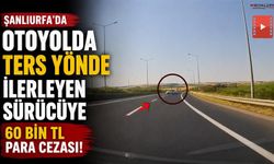 Şanlıurfa'da Otoyolda Ters Yönde İlerleyen Sürücüye 60 Bin TL Ceza