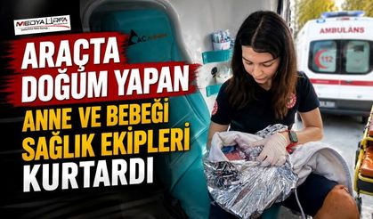 112 Ekiplerinden Araçta Başarılı Doğum Müdahalesi