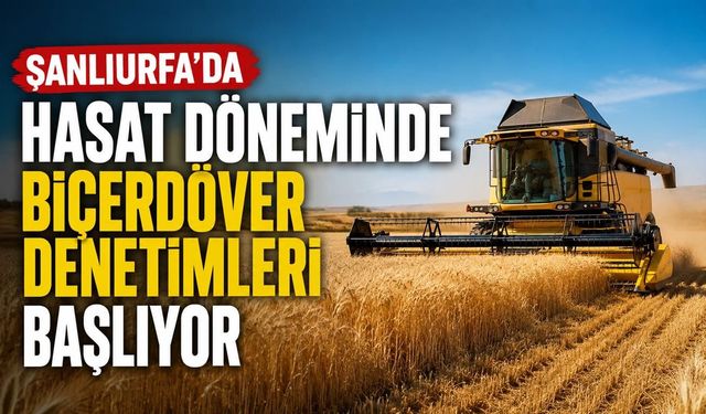 Şanlıurfa’da Hasat Döneminde Biçerdöver Denetimleri Başlıyor