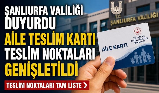 Şanlıurfa Valiliği duyurdu: Aile Kartı teslim noktaları genişletildi