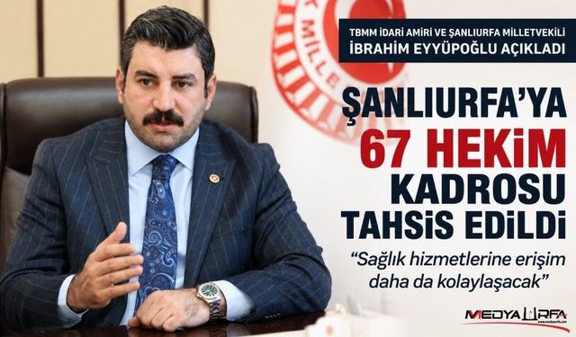 Eyyüpoğlu: Şanlıurfa'ya 67 Hekim Kadrosu Tahsis Edildi