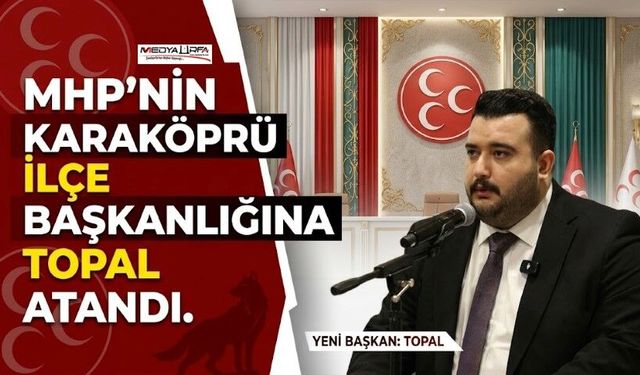 MHP'nin Karaköprü İlçe Başkanlığına Topal Getirildi