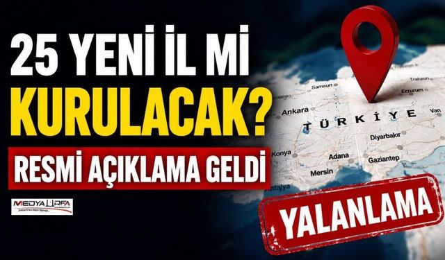 25 Yeni İl İddiasına Resmi Açıklama