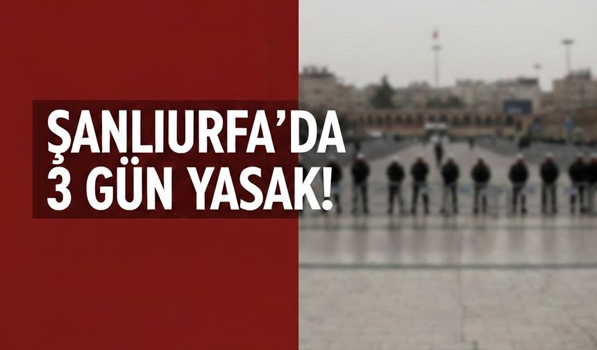 Şanlıurfa'da Tüm Eylem ve Etkinliklere 3 Günlük Yasak!