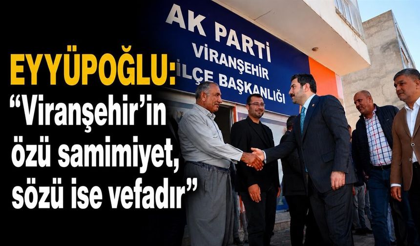 Eyyüpoğlu’ndan Viranşehir Mesajı: “Özü Samimiyet, Sözü Vefadır”