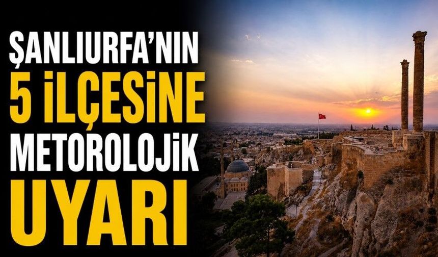 Şanlıurfa merkez ve 5 ilçeye sağanak uyarısı