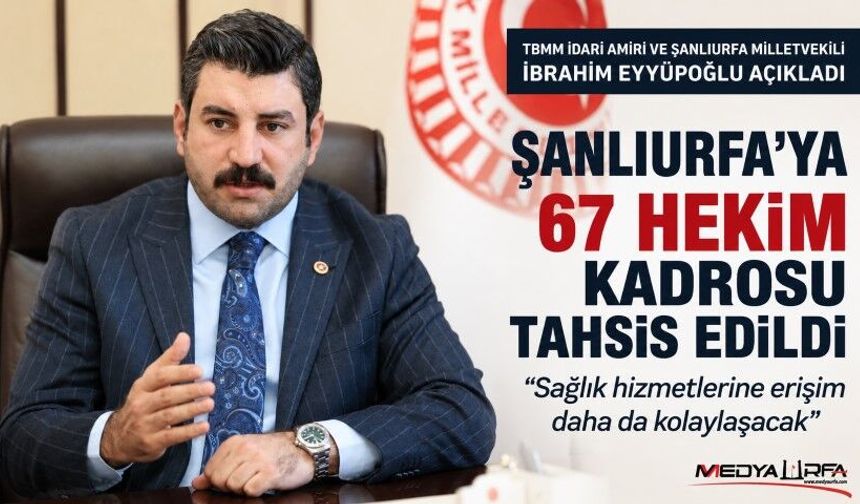 Eyyüpoğlu: Şanlıurfa'ya 67 Hekim Kadrosu Tahsis Edildi