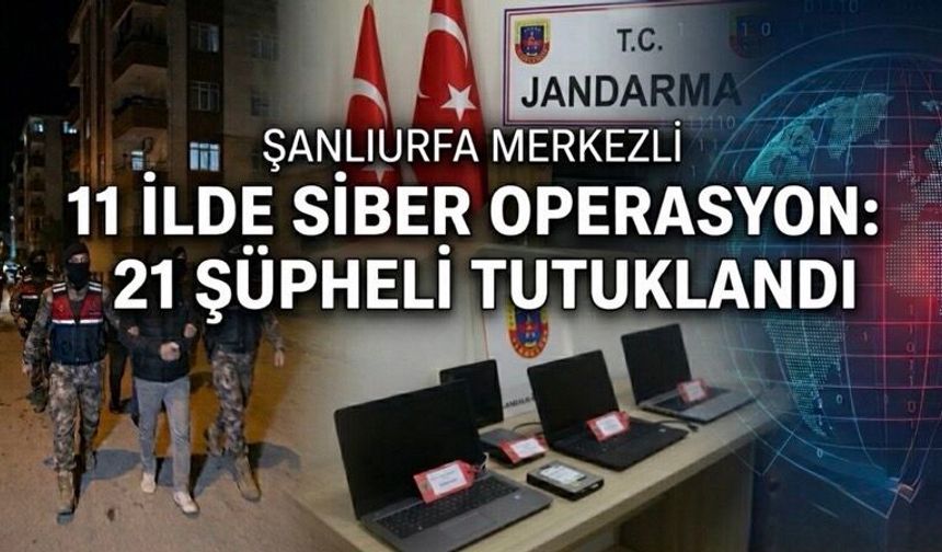 Şanlıurfa Merkezli 11 İlde Siber Dolandırıcılık Operasyonu: 21 Tutuklama