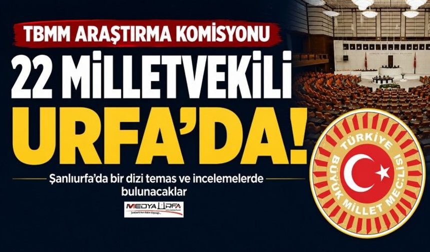 TBMM Araştırma Komisyonu Şanlıurfa’da İncelemelerde Bulunacak