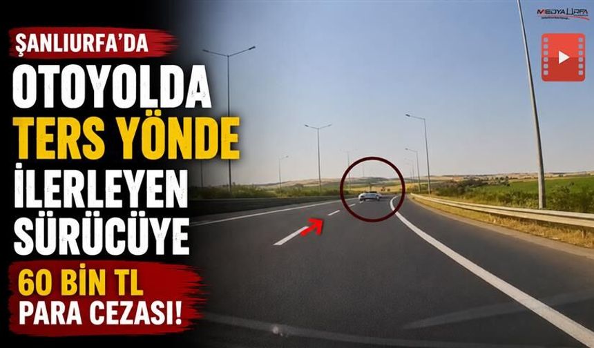 Şanlıurfa'da Otoyolda Ters Yönde İlerleyen Sürücüye 60 Bin TL Ceza