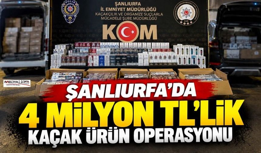 Şanlıurfa’da 4 milyon TL’lik kaçak ürün operasyonu