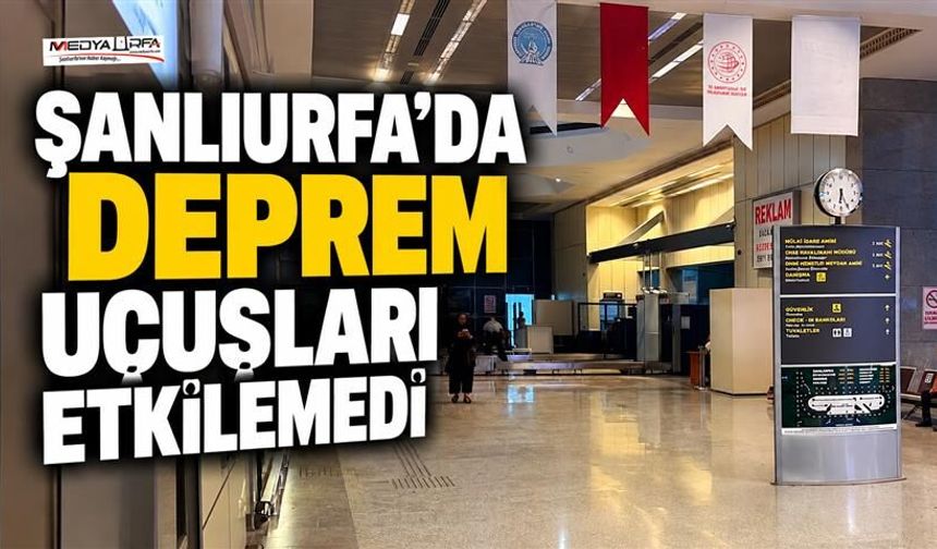 Şanlıurfa’da Deprem Sonrası Uçuşlarda Aksama Yaşanmadı